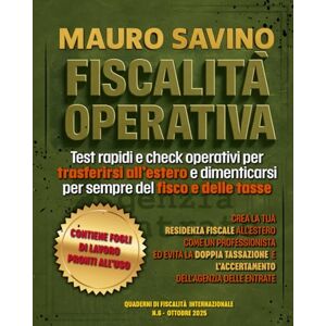 Savino, Mauro FISCALITÀ OPERATIVA: Test rapidi e check operativi per trasferirsi all’estero e dimenticarsi per sempre del fisco e delle tasse (QUADERNI DI FISCALITÀ INTERNAZIONALE) Savino, Mauro FISCALITÀ OPERATIVA: Test rapidi e check operativi per trasferirsi all’estero e dimenticarsi per sempre del fisco e delle tasse (QUADERNI DI FISCALITÀ INTERNAZIONALE)