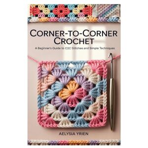 Yrien, Aelysia CORNER-TO-CORNER CROCHET: A BEGINNER’S GUIDE TO C2C STITCHES AND SIMPLE TECHNIQUES: LEARN THE BASICS OF C2C CROCHET WITH STEP-BY-STEP INSTRUCTIONS, ... 10 EASY PATTERNS FOR GIFTS, DECOR, AND MORE Yrien, Aelysia CORNER-TO-CORNER CROCHET: A BEGINNER’S GUIDE TO C2C STITCHES AND SIMPLE TECHNIQUES: LEARN THE BASICS OF C2C CROCHET WITH STEP-BY-STEP INSTRUCTIONS, ... 10 EASY PATTERNS FOR GIFTS, DECOR, AND MORE