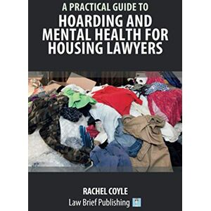 Coyle, Rachel A Practical Guide to Hoarding and Mental Health for Housing Lawyers Coyle, Rachel A Practical Guide to Hoarding and Mental Health for Housing Lawyers