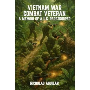 AGUILAR, NICHOLAS VIETNAM WAR COMBAT VETERAN: A MEMOIR OF A U.S. PARATROOPER AGUILAR, NICHOLAS VIETNAM WAR COMBAT VETERAN: A MEMOIR OF A U.S. PARATROOPER