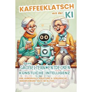 Schreiber, Stephanie Kaffeklatsch mit der KI: Deine Großeltern entdecken Künstliche Intelligenz – Eine humorvolle Anleitung & spielerische Heranführung an KI im Alltag Schreiber, Stephanie Kaffeklatsch mit der KI: Deine Großeltern entdecken Künstliche Intelligenz – Eine humorvolle Anleitung & spielerische Heranführung an KI im Alltag