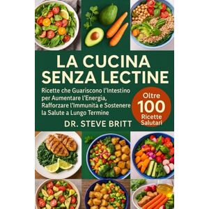 BRITT, DR. STEVE LA CUCINA SENZA LECTINE: Ricette che Guariscono l’Intestino per Aumentare l’Energia, Rafforzare l’Immunità e Sostenere la Salute a Lungo Termine BRITT, DR. STEVE LA CUCINA SENZA LECTINE: Ricette che Guariscono l’Intestino per Aumentare l’Energia, Rafforzare l’Immunità e Sostenere la Salute a Lungo Termine