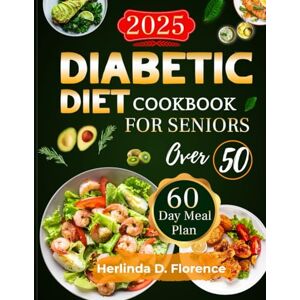 FLORENCE, HERLINDA D. DIABETIC DIET COOKBOOK FOR SENIORS OVER 50: A SIMPLE & DELICIOUS GUIDE TO MANAGING BLOOD SUGAR NATURALLY WITH EASY RECIPES FOR HEALTHY AGING FLORENCE, HERLINDA D. DIABETIC DIET COOKBOOK FOR SENIORS OVER 50: A SIMPLE & DELICIOUS GUIDE TO MANAGING BLOOD SUGAR NATURALLY WITH EASY RECIPES FOR HEALTHY AGING