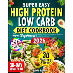 Stracke, Trenton High Protein Low Carb Diet Cookbook For Beginners: 2100 Days of Clean Eating to Fuel Your Body & Burn Fat Recipes With Real Photos (High Protein Cookbook) Stracke, Trenton High Protein Low Carb Diet Cookbook For Beginners: 2100 Days of Clean Eating to Fuel Your Body & Burn Fat Recipes With Real Photos (High Protein Cookbook)