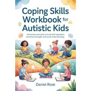 Rose, Daniel Coping Skills Workbook for Autistic Kids: Interactive exercises to build self-regulation, emotional strength, and social understanding Rose, Daniel Coping Skills Workbook for Autistic Kids: Interactive exercises to build self-regulation, emotional strength, and social understanding