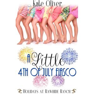 Oliver, Kate A Little 4th of July Fiasco: A Holidays At Rawhide Ranch Story Oliver, Kate A Little 4th of July Fiasco: A Holidays At Rawhide Ranch Story