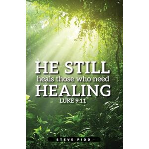 Pidd, Steven He Still Heals Those Who Need Healing: Luke 9:11 Pidd, Steven He Still Heals Those Who Need Healing: Luke 9:11