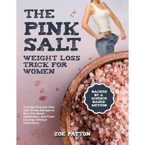 Patton, Zoe The Pink Salt Weight Loss Trick for Women: A 21-Day Pink Salt Plan with Simple Recipes to Burn Fat, Boost Metabolism, and Crush Cravings Without Deprivation—Backed by a Science-Based Method Patton, Zoe The Pink Salt Weight Loss Trick for Women: A 21-Day Pink Salt Plan with Simple Recipes to Burn Fat, Boost Metabolism, and Crush Cravings Without Deprivation—Backed by a Science-Based Method