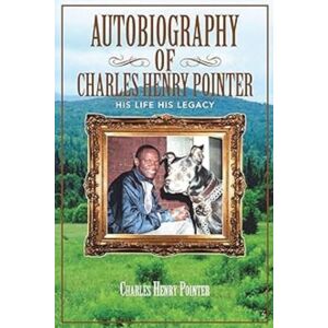 Pointer, Charles Henry Autobiography of Charles Henry Pointer: His Life His Legacy Pointer, Charles Henry Autobiography of Charles Henry Pointer: His Life His Legacy