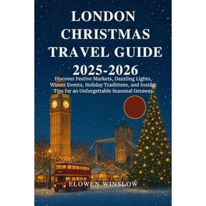 Winslow, Elowen LONDON CHRISTMAS TRAVEL GUIDE 2025-2026: Discover Festive Markets, Dazzling Lights, Winter Events, Holiday Traditions, and Insider Tips for an Unforgettable Seasonal Getaway Winslow, Elowen LONDON CHRISTMAS TRAVEL GUIDE 2025-2026: Discover Festive Markets, Dazzling Lights, Winter Events, Holiday Traditions, and Insider Tips for an Unforgettable Seasonal Getaway