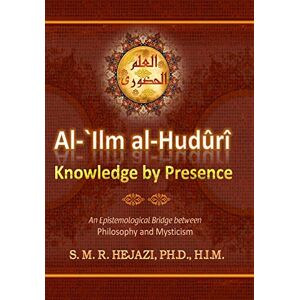 Hejazi, S M R al-`Ilm al-Huduri: Knowledge by Presence: Volume 1 Hejazi, S M R al-`Ilm al-Huduri: Knowledge by Presence: Volume 1