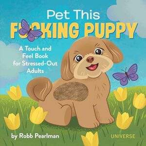 Robb Pearlman Pet This F*cking Puppy: A Touch-And-Feel Book for Stressed-Out Adults Robb Pearlman Pet This F*cking Puppy: A Touch-And-Feel Book for Stressed-Out Adults