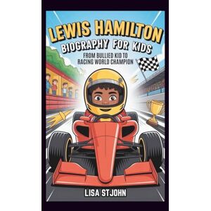 Stjohn, Lisa LEWIS HAMILTON BIOGRAPHY FOR KIDS: From Bullied Kid To Racing World Champion Stjohn, Lisa LEWIS HAMILTON BIOGRAPHY FOR KIDS: From Bullied Kid To Racing World Champion