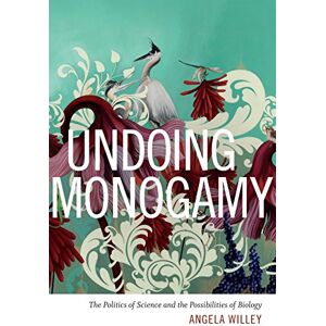 Willey, Angela Undoing Monogamy: The Politics of Science and the Possibilities of Biology Willey, Angela Undoing Monogamy: The Politics of Science and the Possibilities of Biology