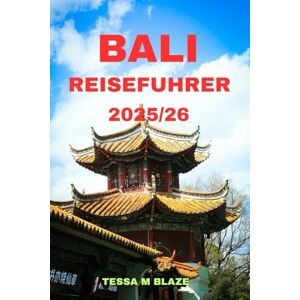 BLAZE, TESSA M BALI REISEFÜHRER 2025/26: Ein vollständiger Leitfaden zur Entdeckung der Schönheit, des Geistes und der unvergesslichen Erlebnisse Balis“ BLAZE, TESSA M BALI REISEFÜHRER 2025/26: Ein vollständiger Leitfaden zur Entdeckung der Schönheit, des Geistes und der unvergesslichen Erlebnisse Balis“
