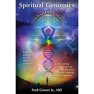 Grover Jr., Fred L Spiritual Genomics: A physician’s deep dive beyond modern medicine, discovering unique keys to optimizing DNA health, longevity, and happiness! Grover Jr., Fred L Spiritual Genomics: A physician’s deep dive beyond modern medicine, discovering unique keys to optimizing DNA health, longevity, and happiness!