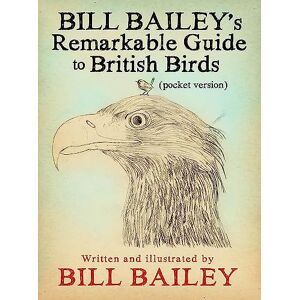 Bailey, Bill Bill Bailey's Remarkable Guide to British Birds Bailey, Bill Bill Bailey's Remarkable Guide to British Birds