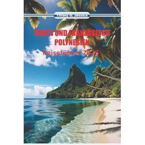Jessica, Tiffany G. Tahiti und französisch-polynesien Reiseführer 2026: Erkundung der Inselkultur, Tattoo-Traditionen, Marktszenen, lokales Essen und Meeresrouten Jessica, Tiffany G. Tahiti und französisch-polynesien Reiseführer 2026: Erkundung der Inselkultur, Tattoo-Traditionen, Marktszenen, lokales Essen und Meeresrouten