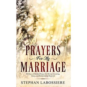 Labossiere, Stephan Prayers for My Marriage: 40 Days of Guided Prayer for Divine Covering, Grace, and Relationship Renewal Labossiere, Stephan Prayers for My Marriage: 40 Days of Guided Prayer for Divine Covering, Grace, and Relationship Renewal
