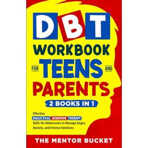 Bucket, The Mentor DBT Workbook for Teens and Parents (2 Books in 1) Effective Dialectical Behavior Therapy Skills for Adolescents to Manage Anger, Anxiety, and Intense Emotions (Mental Health for Teenagers) Bucket, The Mentor DBT Workbook for Teens and Parents (2 Books in 1) Effective Dialectical Behavior Therapy Skills for Adolescents to Manage Anger, Anxiety, and Intense Emotions (Mental Health for Teenagers)
