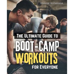 Yesamine Keifmanana The Ultimate Guide to Boot-Camp Workouts for Everyone: A Complete Step-by-Step Approach to Building Strength, Endurance, and Mental Toughness with Minimal Equipment Yesamine Keifmanana The Ultimate Guide to Boot-Camp Workouts for Everyone: A Complete Step-by-Step Approach to Building Strength, Endurance, and Mental Toughness with Minimal Equipment