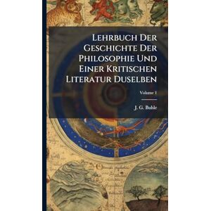 Buhle, J G Lehrbuch Der Geschichte Der Philosophie Und Einer Kritischen Literatur Duselben Buhle, J G Lehrbuch Der Geschichte Der Philosophie Und Einer Kritischen Literatur Duselben
