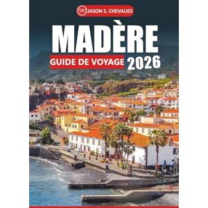Chevalies, Jason S. Guide de voyage à Madère 2026: Explorez les paysages pittoresques de l'île, sa riche histoire, sa cuisine locale, ses attractions incontournables et ... en plein air pour une expérience authentique Chevalies, Jason S. Guide de voyage à Madère 2026: Explorez les paysages pittoresques de l'île, sa riche histoire, sa cuisine locale, ses attractions incontournables et ... en plein air pour une expérience authentique