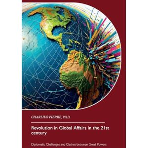 Ph.D., Charlius Pierre Revolution in Global Affairs in the 21st century: Diplomatic Challenges and Clashes between Great Powers Ph.D., Charlius Pierre Revolution in Global Affairs in the 21st century: Diplomatic Challenges and Clashes between Great Powers