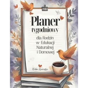 Sadowska, Teresa Planer Tygodniowy dla Rodzin w Edukacji Naturalnej i Domowej: Organizer Rodzinny na Cały Rok (bez dat) Narzędzie dla rodzin, które cenią własny rytm, autonomię i naturalny rozwój Sadowska, Teresa Planer Tygodniowy dla Rodzin w Edukacji Naturalnej i Domowej: Organizer Rodzinny na Cały Rok (bez dat) Narzędzie dla rodzin, które cenią własny rytm, autonomię i naturalny rozwój
