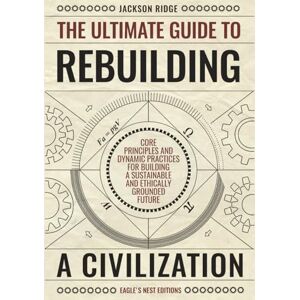 Jackson The Ultimate Guide to Rebuilding a Civilization: Dynamic Practices and Core Principles for Building a Sustainable and Ethically Grounded Future Jackson The Ultimate Guide to Rebuilding a Civilization: Dynamic Practices and Core Principles for Building a Sustainable and Ethically Grounded Future