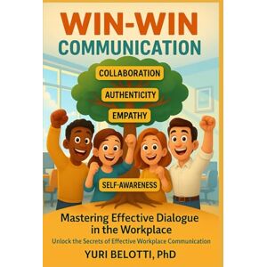 Belotti, Yuri WIN-WIN COMMUNICATION: UNLOCK THE SECRETS OF EFFECTIVE WORKPLACE COMMUNICATION Belotti, Yuri WIN-WIN COMMUNICATION: UNLOCK THE SECRETS OF EFFECTIVE WORKPLACE COMMUNICATION