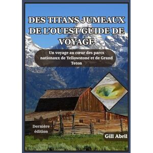 Abril, Gill DES TITANS JUMEAUX DE L'OUEST GUIDE DE VOYAGE: Un voyage à travers Yellowstone et Grand Teton — À la découverte de l'esprit, de la beauté et de ... ... Guides de destination par Gill Abril) Abril, Gill DES TITANS JUMEAUX DE L'OUEST GUIDE DE VOYAGE: Un voyage à travers Yellowstone et Grand Teton — À la découverte de l'esprit, de la beauté et de ... ... Guides de destination par Gill Abril)