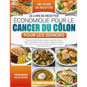 WEISSBERG, DR. ADRIAN LE LIVRE DE RECETTES ÉCONOMIQUE POUR LE CANCER DU CÔLON POUR LES SENIORS: Un guide complet étape par étape de recettes faciles à digérer et ... digestion, renforcer l’immunité, soutenir la WEISSBERG, DR. ADRIAN LE LIVRE DE RECETTES ÉCONOMIQUE POUR LE CANCER DU CÔLON POUR LES SENIORS: Un guide complet étape par étape de recettes faciles à digérer et ... digestion, renforcer l’immunité, soutenir la