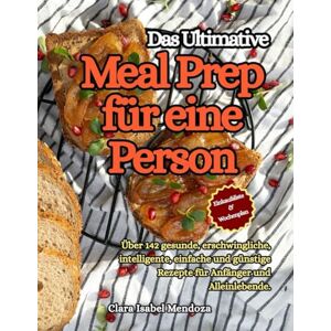 Mendoza, Clara Isabel Das Ultimative Meal Prep für eine Person: Über 142 gesunde, erschwingliche, intelligente, einfache und günstige Rezepte für Anfänger und Alleinlebende. Mendoza, Clara Isabel Das Ultimative Meal Prep für eine Person: Über 142 gesunde, erschwingliche, intelligente, einfache und günstige Rezepte für Anfänger und Alleinlebende.