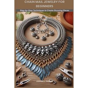 THOMAS, STEPHEN J. CHAIN MAIL JEWELRY FOR BEGINNERS: Step-by-Step Techniques to Create Stunning Pieces THOMAS, STEPHEN J. CHAIN MAIL JEWELRY FOR BEGINNERS: Step-by-Step Techniques to Create Stunning Pieces