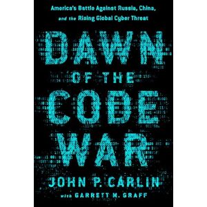 Graff, Garrett M. Dawn of the Code War: America's Battle Against Russia, China, and the Rising Global Cyber Threat Graff, Garrett M. Dawn of the Code War: America's Battle Against Russia, China, and the Rising Global Cyber Threat