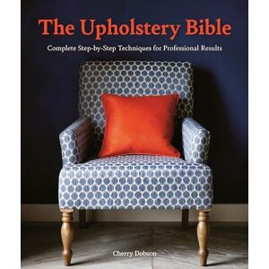 Dobson, Cherry The Upholstery Bible: Complete Step-by-Step Techniques for Professional Results Dobson, Cherry The Upholstery Bible: Complete Step-by-Step Techniques for Professional Results