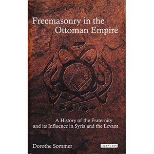 Dorothe Sommer Freemasonry in the Ottoman Empire: A History of the Fraternity and its Influence in Syria and the Levant (Library of Ottoman Studies) Dorothe Sommer Freemasonry in the Ottoman Empire: A History of the Fraternity and its Influence in Syria and the Levant (Library of Ottoman Studies)