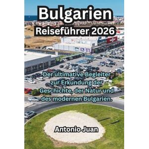 Juan, Antonio Bulgarien Reiseführer 2026: Der ultimative Begleiter zur Erkundung der Geschichte, der Natur und des modernen Bulgarien. Juan, Antonio Bulgarien Reiseführer 2026: Der ultimative Begleiter zur Erkundung der Geschichte, der Natur und des modernen Bulgarien.