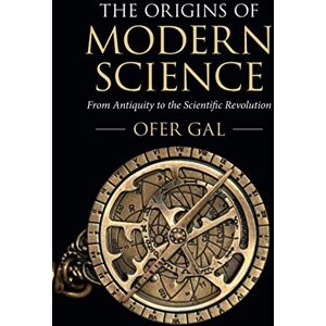Gal, Ofer The Origins of Modern Science: From Antiquity to the Scientific Revolution Gal, Ofer The Origins of Modern Science: From Antiquity to the Scientific Revolution