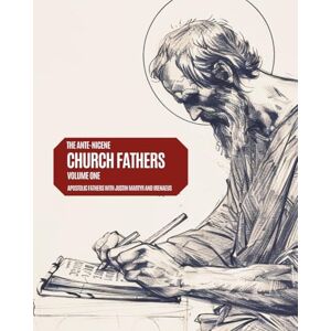 Authors, Various Ante-Nicene Church Fathers: Volume 1: The Apostolic Fathers, Justin Martyr, Irenaeus Authors, Various Ante-Nicene Church Fathers: Volume 1: The Apostolic Fathers, Justin Martyr, Irenaeus