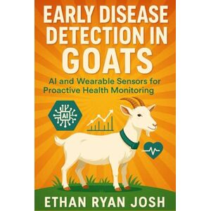 Ryan Josh, Ethan Early Disease Detection in Goats: AI and Wearable Sensors for Proactive Health Monitoring (THE ESSENTIAL ANIMAL KEEPER SERIES) Ryan Josh, Ethan Early Disease Detection in Goats: AI and Wearable Sensors for Proactive Health Monitoring (THE ESSENTIAL ANIMAL KEEPER SERIES)