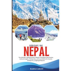 Cailot, Raina Hiking in Nepal: The Ultimate Trekking Guide to Nepal’s Himalayas: Best Routes, Cultural Insights, Packing Tips, and Local Advice for Everest, Annapurna, Langtang & Beyond Cailot, Raina Hiking in Nepal: The Ultimate Trekking Guide to Nepal’s Himalayas: Best Routes, Cultural Insights, Packing Tips, and Local Advice for Everest, Annapurna, Langtang & Beyond
