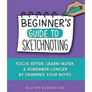 Ashton Beginners Guide to Sketchnoting: Focus Better, Learn Faster and Remember Longer by Drawing Your Notes Ashton Beginners Guide to Sketchnoting: Focus Better, Learn Faster and Remember Longer by Drawing Your Notes