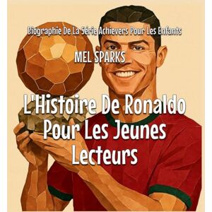 Sparks, Mel L'Histoire De Ronaldo Pour Les Jeunes Lecteurs: 2 (Biographie de la Série Achievers Pour Les Enfants) Sparks, Mel L'Histoire De Ronaldo Pour Les Jeunes Lecteurs: 2 (Biographie de la Série Achievers Pour Les Enfants)