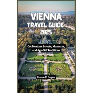 Dugan, Ronnie K. VIENNA Travel Guide 2025: Cobblestone Streets, Museums, and Age- Old Traditions Dugan, Ronnie K. VIENNA Travel Guide 2025: Cobblestone Streets, Museums, and Age- Old Traditions