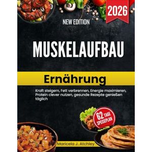 Atchley, Maricela J Muskelaufbau Ernährung: Kraft steigern, Fett verbrennen, Energie maximieren, Protein clever nutzen, gesunde Rezepte genießen täglich Atchley, Maricela J Muskelaufbau Ernährung: Kraft steigern, Fett verbrennen, Energie maximieren, Protein clever nutzen, gesunde Rezepte genießen täglich