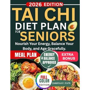 k. Costa, Isabella Tai Chi Diet Plan for Seniors: Nourish Your Energy, Balance Your Body, and Age Gracefully k. Costa, Isabella Tai Chi Diet Plan for Seniors: Nourish Your Energy, Balance Your Body, and Age Gracefully