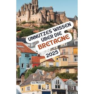 Michelle, Jean Unnützes Wissen über die Bretagne: Über 200 spannende und skurrile Fakten, die du wahrscheinlich noch nicht gehört hast – das ideale Geschenk für Bretagne-Fans Michelle, Jean Unnützes Wissen über die Bretagne: Über 200 spannende und skurrile Fakten, die du wahrscheinlich noch nicht gehört hast – das ideale Geschenk für Bretagne-Fans
