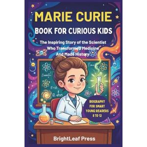 Press, BrightLeaf Marie Curie Book For Curious Kids: The Inspiring Story of the Scientist Who Transformed Medicine and Made History (Biography For Smart Young Readers 8 to 12) Press, BrightLeaf Marie Curie Book For Curious Kids: The Inspiring Story of the Scientist Who Transformed Medicine and Made History (Biography For Smart Young Readers 8 to 12)